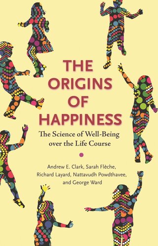The Origins Of Happiness The Science Of Wellbeing Over The Life Course Andrew Clark Sarah Flche Richard Layard Nattavudh Powdthavee George Ward Andrew Clark Sarah Flche Richard Layard Nattavudh Powdthavee George Ward