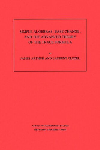 Simple Algebras Base Change And The Advanced Theory Of The Trace Formula Am120 Volume 120 James Arthur Laurent Clozel