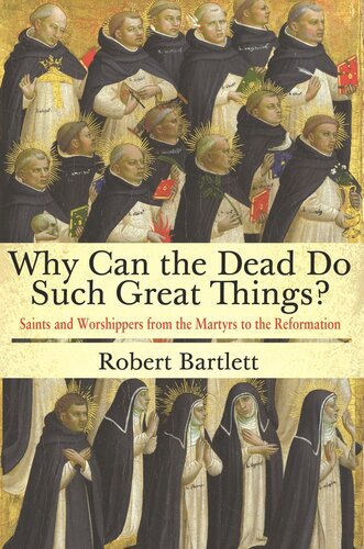 Why Can The Dead Do Such Great Things Saints And Worshippers From The Martyrs To The Reformation Robert Bartlett