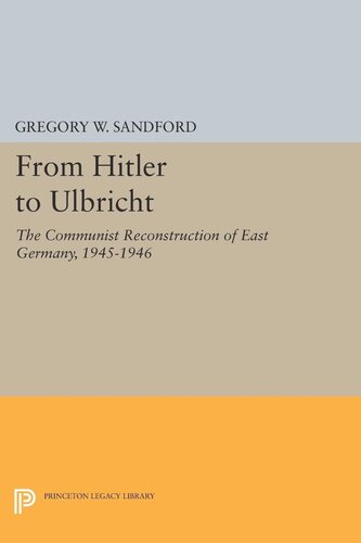 From Hitler To Ulbricht The Communist Reconstruction Of East Germany 19451946 Gregory W Sandford