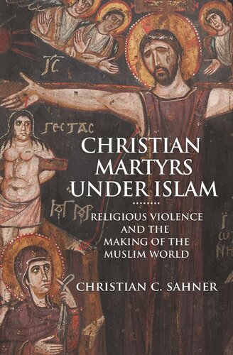 Christian Martyrs Under Islam Religious Violence And The Making Of The Muslim World Christian C Sahner