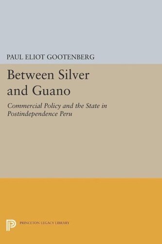 Between Silver And Guano Commercial Policy And The State In Postindependence Peru Course Book Paul Eliot Gootenberg