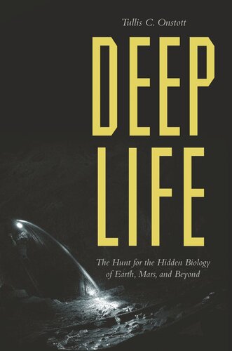 Deep Life The Hunt For The Hidden Biology Of Earth Mars And Beyond Tullis C Onstott