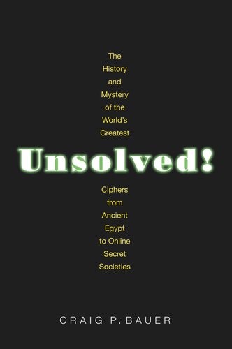 Unsolved The History And Mystery Of The Worlds Greatest Ciphers From Ancient Egypt To Online Secret Societies Craig P Bauer