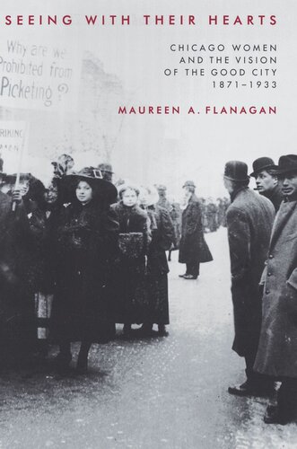 Seeing With Their Hearts Chicago Women And The Vision Of The Good City 18711933 Maureen A Flanagan