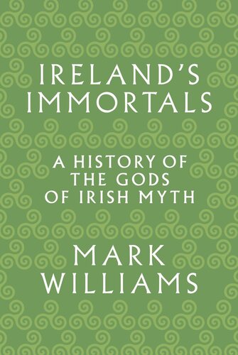 Irelands Immortals A History Of The Gods Of Irish Myth Mark Williams