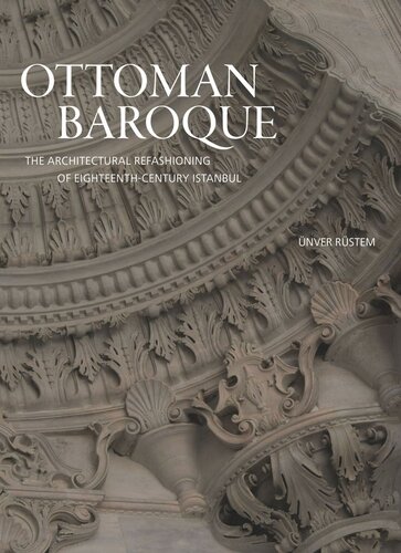 Ottoman Baroque The Architectural Refashioning Of Eighteenthcentury Istanbul Nver Rstem