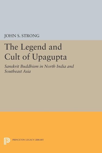 The Legend And Cult Of Upagupta Sanskrit Buddhism In North India And Southeast Asia John S Strong