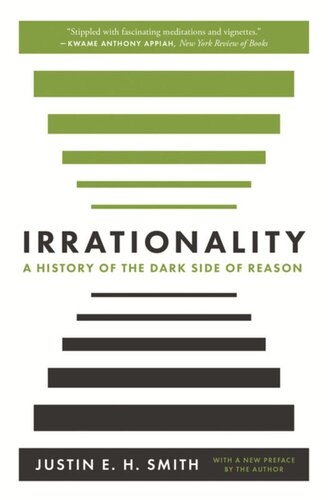 Irrationality A History Of The Dark Side Of Reason Justin E H Smith