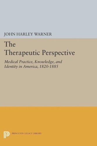 The Therapeutic Perspective Medical Practice Knowledge And Identity In America 18201885 With A New Preface By The Author John Harley Warner