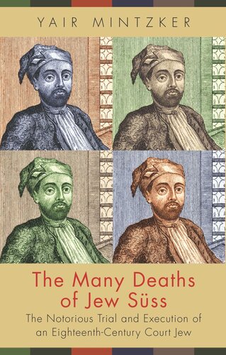 The Many Deaths Of Jew Sss The Notorious Trial And Execution Of An Eighteenthcentury Court Jew Yair Mintzker