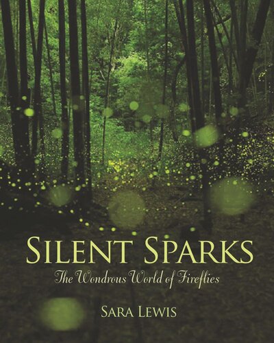 Silent Sparks The Wondrous World Of Fireflies Sara Lewis