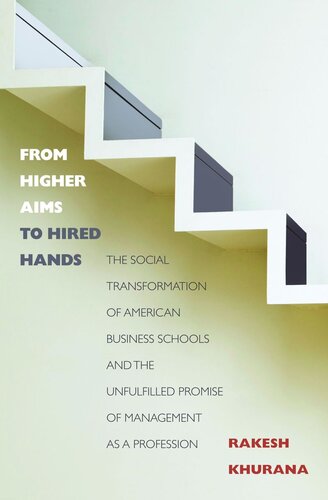 From Higher Aims To Hired Hands The Social Transformation Of American Business Schools And The Unfulfilled Promise Of Management As A Profession Course Book Rakesh Khurana