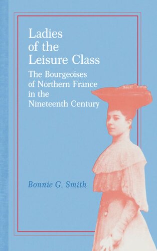 Ladies Of The Leisure Class The Bourgeoises Of Northern France In The 19th Century Bonnie G Smith