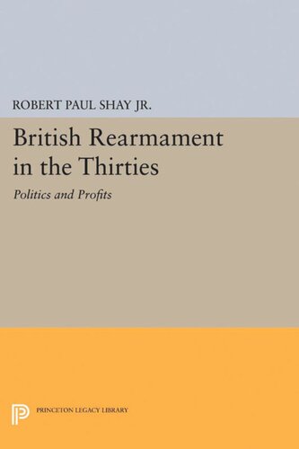 British Rearmament In The Thirties Politics And Profits Robert Paul Shay