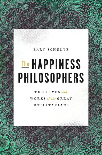 The Happiness Philosophers The Lives And Works Of The Great Utilitarians Bart Schultz