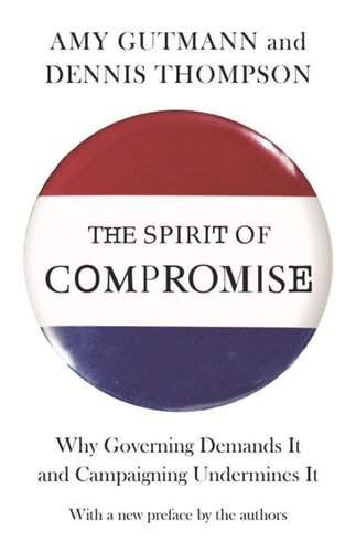 The Spirit Of Compromise Why Governing Demands It And Campaigning Undermines It Updated Edition Updated Edition With A New Preface By The Authors Amy Gutmann Dennis F Thompson Amy Gutmann Dennis F Thompson