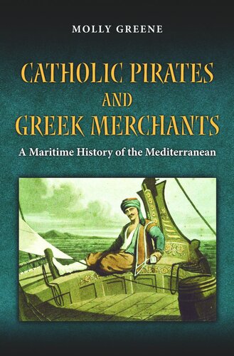 Catholic Pirates And Greek Merchants A Maritime History Of The Early Modern Mediterranean Molly Greene