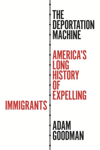The Deportation Machine Americas Long History Of Expelling Immigrants Adam Goodman