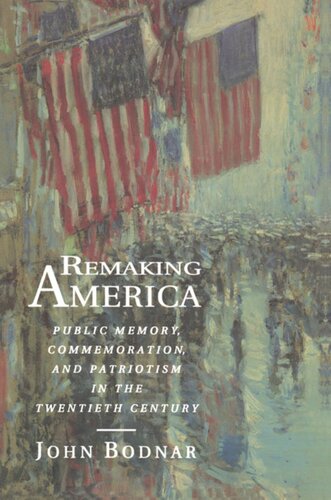 Remaking America Public Memory Commemoration And Patriotism In The Twentieth Century John Bodnar