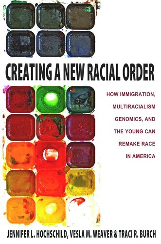 Creating A New Racial Order How Immigration Multiracialism Genomics And The Young Can Remake Race In America Jennifer L Hochschild Vesla M Weaver Traci R Burch
