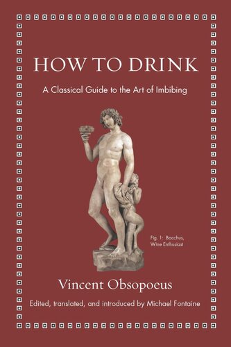 How To Drink A Classical Guide To The Art Of Imbibing Vincent Obsopoeus Editor Michael Fontaine Editor Michael Fontaine Editor