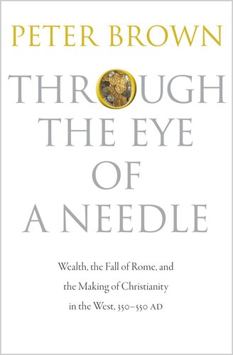 Through The Eye Of A Needle Wealth The Fall Of Rome And The Making Of Christianity In The West 350550 Ad Course Book Peter Brown