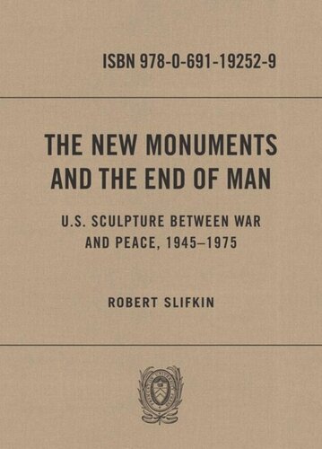 The New Monuments And The End Of Man Us Sculpture Between War And Peace 19451975 Robert Slifkin