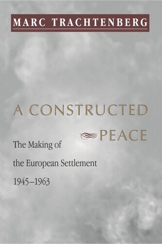 A Constructed Peace The Making Of The European Settlement 19451963 Marc Trachtenberg