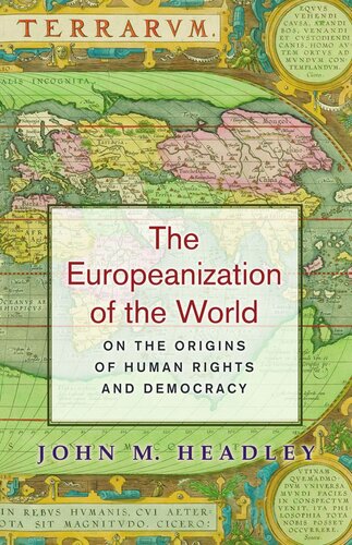 The Europeanization Of The World On The Origins Of Human Rights And Democracy John M Headley