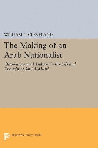 The Making Of An Arab Nationalist Ottomanism And Arabism In The Life And Thought Of Sati Alhusri William L Cleveland