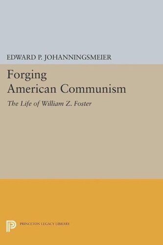 Forging American Communism The Life Of William Z Foster With A New Preface By The Author Edward P Johanningsmeier