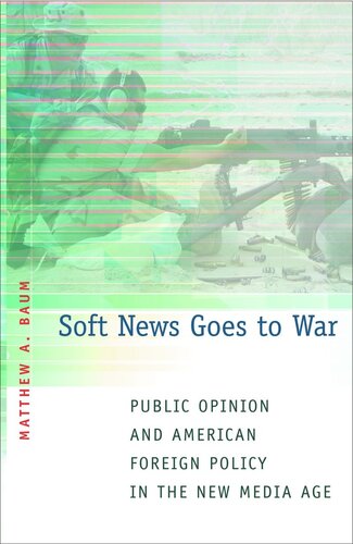 Soft News Goes To War Public Opinion And American Foreign Policy In The New Media Age Course Book Matthew A Baum