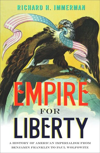 Empire For Liberty A History Of American Imperialism From Benjamin Franklin To Paul Wolfowitz Richard H Immerman