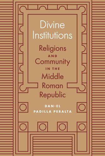 Divine Institutions Religions And Community In The Middle Roman Republic Danel Padilla Peralta