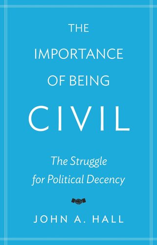 The Importance Of Being Civil The Struggle For Political Decency Course Book John A Hall