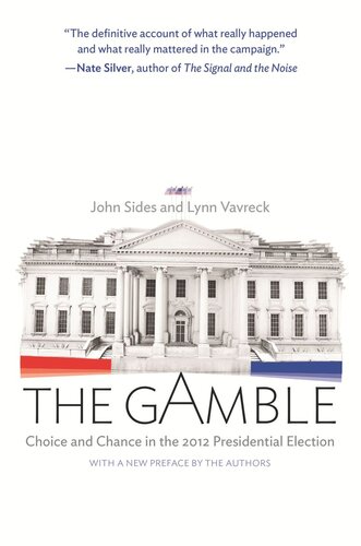The Gamble Choice And Chance In The 2012 Presidential Election Updated Edition Updated Edition With A New Preface By The Authors John Sides Lynn Vavreck John Sides Lynn Vavreck