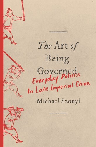 The Art Of Being Governed Everyday Politics In Late Imperial China Michael Szonyi