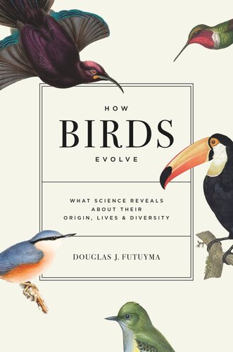 How Birds Evolve What Science Reveals About Their Origin Lives And Diversity Douglas J Futuyma