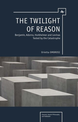The Twilight Of Reason Benjamin Adorno Horkheimer And Levinas Tested By The Catastrophe Orietta Ombrosi