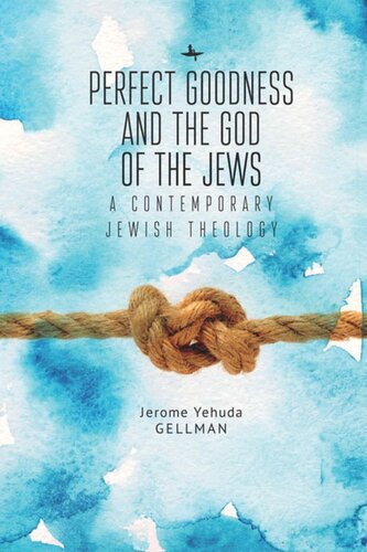 Perfect Goodness And The God Of The Jews A Contemporary Jewish Theology Jerome Yehuda Gellman