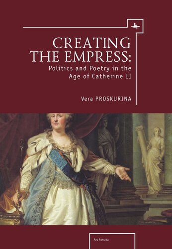 Creating The Empress Politics And Poetry In The Age Of Catherine Ii Vera Proskurina National Endowment For The Humanities And The Andrew W Mellon Foundation Humanities Open Book Program