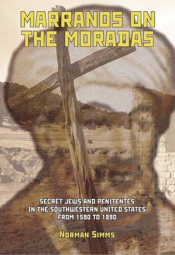 Marranos On The Moradas Secret Jews And Penitentes In The Southwestern United States From 1590 To 1890 Norman Simms