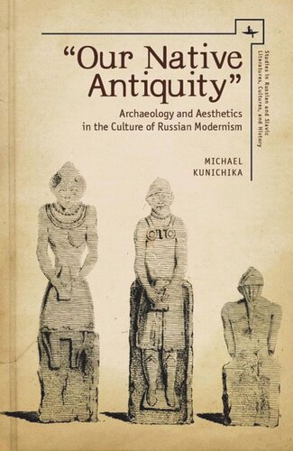 Our Native Antiquity Archaeology And Aesthetics In The Culture Of Russian Modernism Michael Kunichika