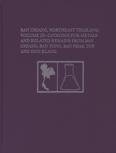 Ban Chiang Northeast Thailand Volume 2d Catalogs For Metals And Related Remains From Ban Chiang Ban Tong Ban Phak Top And Don Klang Joyce C White Editor Elizabeth G Hamilton Editor