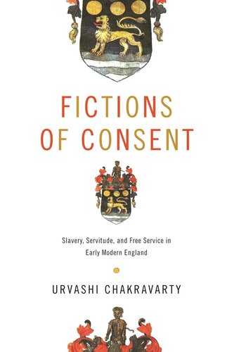 Fictions Of Consent Slavery Servitude And Free Service In Early Modern England Urvashi Chakravarty