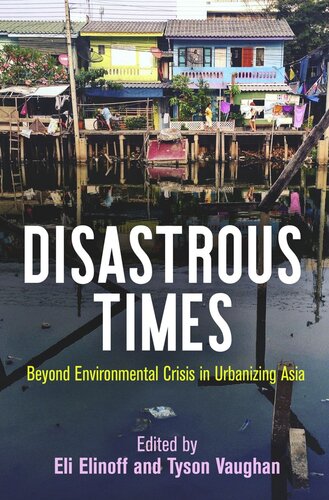 Disastrous Times Beyond Environmental Crisis In Urbanizing Asia Eli Elinoff Editor Tyson Vaughan Editor