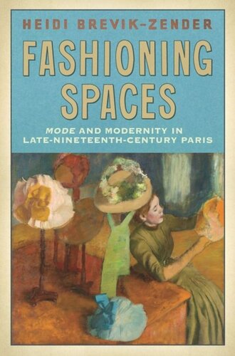 Fashioning Spaces Mode And Modernity In Latenineteenthcentury Paris Heidi Brevikzender