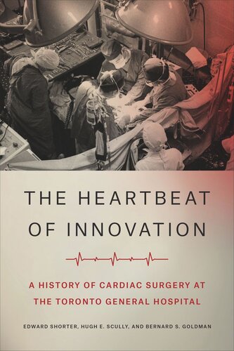 The Heartbeat Of Innovation A History Of Cardiac Surgery At The Toronto General Hospital Edward Shorter Hugh E Scully Bernard S Goldman