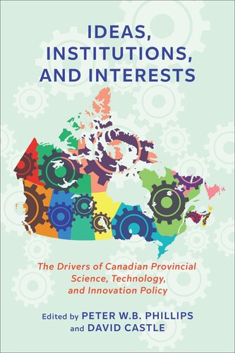 Ideas Institutions And Interests The Drivers Of Canadian Provincial Science Technology And Innovation Policy Peter Wb Phillips Editor David Castle Editor